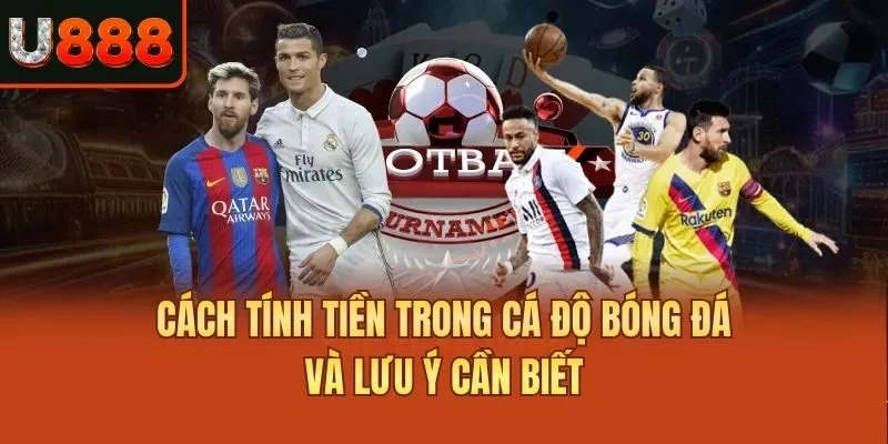 Cách tính tiền trong cá độ bóng đá và lưu ý cần biết