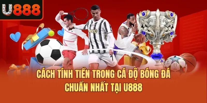 Cách Tính Tiền Trong Cá Độ Bóng Đá Chuẩn Nhất Tại U888
