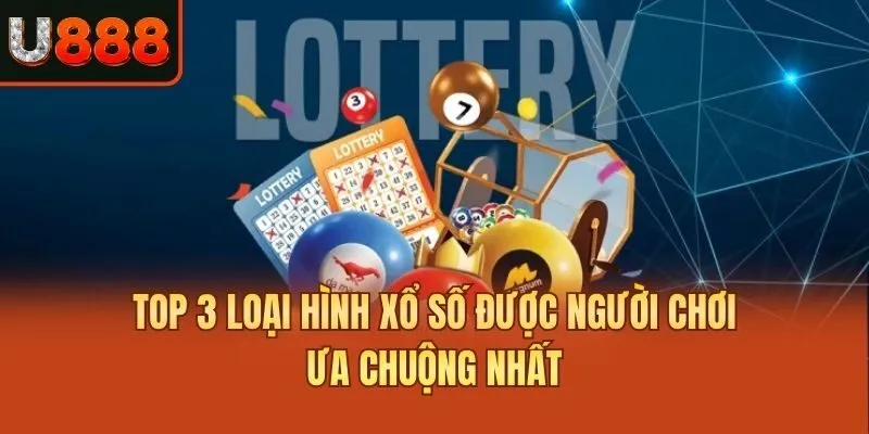 Top 3 loại hình xổ số được người chơi ưa chuộng nhất
